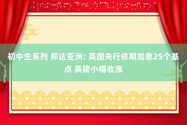 初中生系列 邦达亚洲: 英国央行依期加息25个基点 英镑小幅收涨