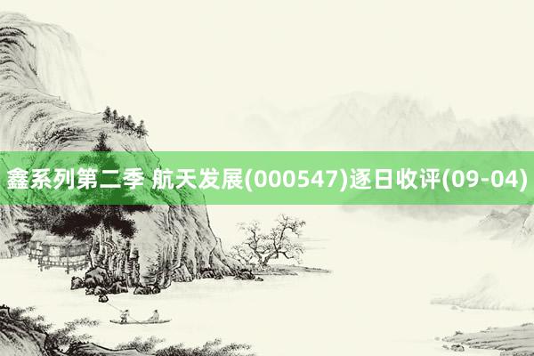 鑫系列第二季 航天发展(000547)逐日收评(09-04)