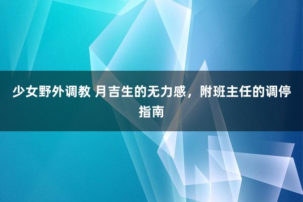 少女野外调教 月吉生的无力感，附班主任的调停指南