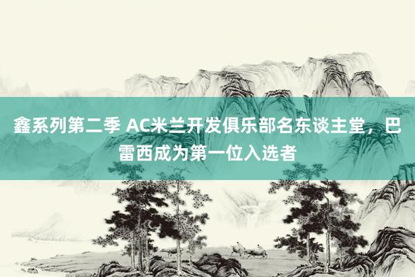 鑫系列第二季 AC米兰开发俱乐部名东谈主堂，巴雷西成为第一位入选者