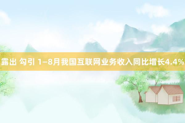 露出 勾引 1—8月我国互联网业务收入同比增长4.4%