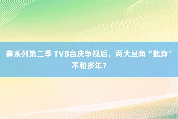 鑫系列第二季 TVB台庆争视后，两大旦角“批踭”不和多年？