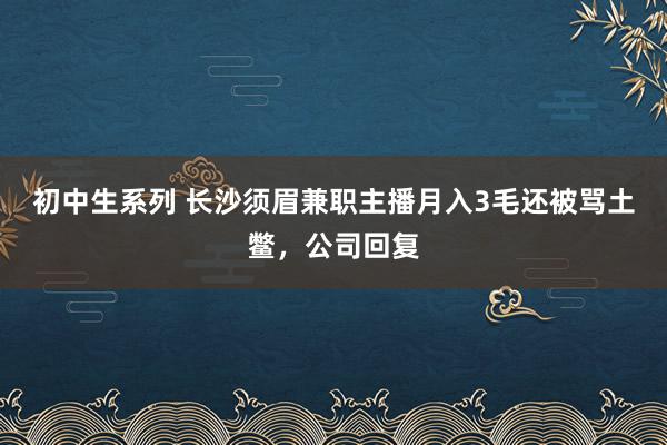 初中生系列 长沙须眉兼职主播月入3毛还被骂土鳖，公司回复