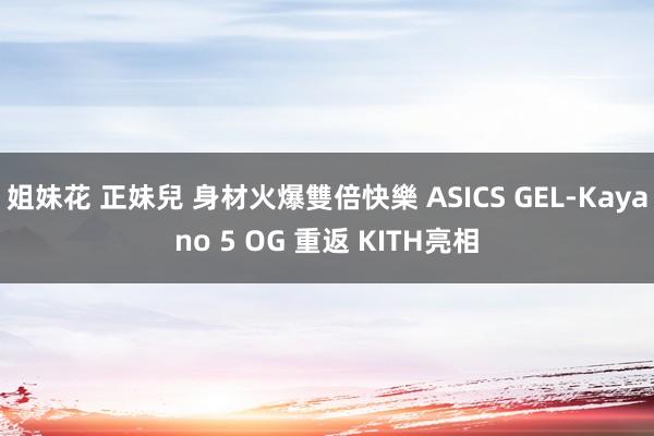 姐妹花 正妹兒 身材火爆雙倍快樂 ASICS GEL-Kayano 5 OG 重返 KITH亮相