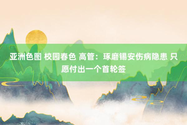 亚洲色图 校园春色 高管：琢磨锡安伤病隐患 只愿付出一个首轮签