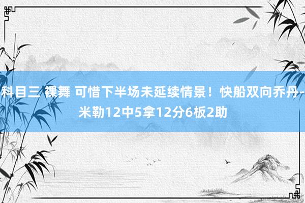 科目三 裸舞 可惜下半场未延续情景！快船双向乔丹-米勒12中5拿12分6板2助