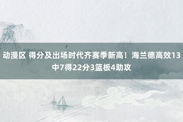 动漫区 得分及出场时代齐赛季新高！海兰德高效13中7得22分3篮板4助攻