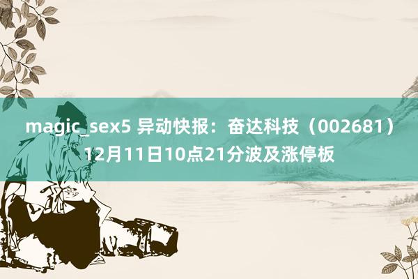 magic_sex5 异动快报：奋达科技（002681）12月11日10点21分波及涨停板