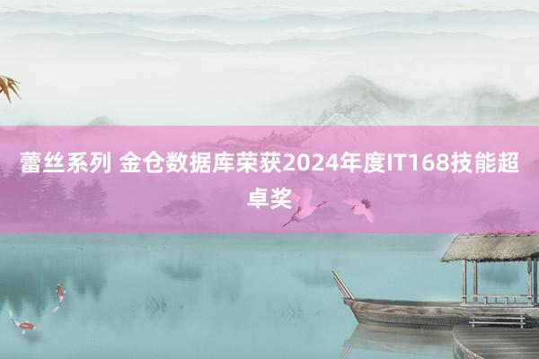 蕾丝系列 金仓数据库荣获2024年度IT168技能超卓奖