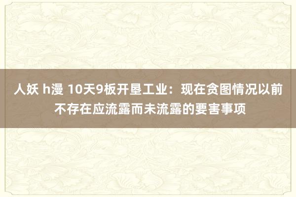 人妖 h漫 10天9板开垦工业：现在贪图情况以前 不存在应流露而未流露的要害事项