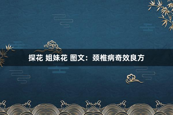 探花 姐妹花 图文：颈椎病奇效良方