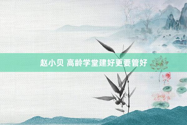 赵小贝 高龄学堂建好更要管好