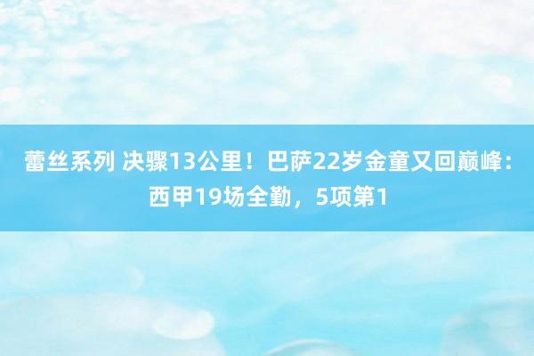 蕾丝系列 决骤13公里！巴萨22岁金童又回巅峰：西甲19场全勤，5项第1