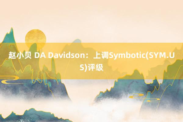 赵小贝 DA Davidson：上调Symbotic(SYM.US)评级