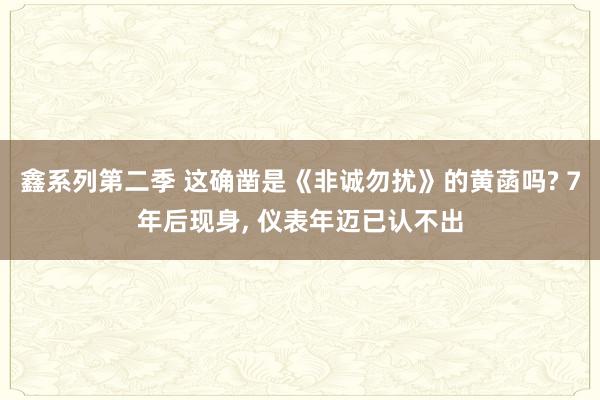 鑫系列第二季 这确凿是《非诚勿扰》的黄菡吗? 7年后现身， 仪表年迈已认不出